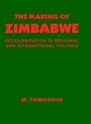 The Making of Zimbabwe Decolonization in Regional and International Politics,0714633550,9780714633558