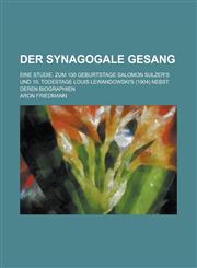 Der Synagogale Gesang; Eine Studie. Zum 100 Geburtstage Salomon Sulzer's Und 10. Todestage Louis Lewandowski's (1904) Nebst Deren Biographien,1153485532,9781153485531