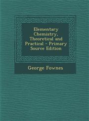 Elementary Chemistry, Theoretical and Practical,1289475415,9781289475413