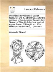 Information for Alexander Earl of Galloway, and the other trustees for the creditors of the deceased Captain John Stewart of Phisgill, defenders, against Agnes Steuart of Phisgill, and John Hawthorn her husband, ... pursuers.,1170635792,9781170635797