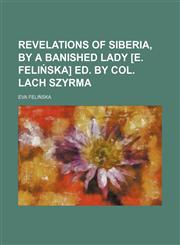 Revelations of Siberia, by a banished lady [E. Felińska] ed. by col. Lach Szyrma,1150243007,9781150243004