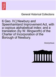 6 Geo. IV.] Newbury and Speenhamland Improvement Act, with a copious alphabetical index and a translation (by W. Illingworth) of the Charter of Incorporation of the Borough of Newbury.,1241311854,9781241311858