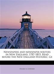 Newspapers and newspaper writers in New England, 1787-1815. Read before the New England Historic, Ge,1241636001,9781241636005