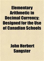 Elementary Arithmetic in Decimal Currency; Designed for the Use of Canadian Schools,1152895303,9781152895300