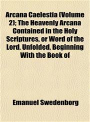 Arcana Caelestia (Volume 2); The Heavenly Arcana Contained in the Holy Scriptures, or Word of the Lord, Unfolded, Beginning With the Book of,1151896381,9781151896384