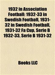 1932 in Association Football 1932-33 in Swedish Football, 1931-32 in Swedish Football, 1931-32 Fa Cup, Serie B 1932-33, Serie B 1931-32,1157624790,9781157624790