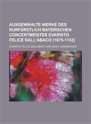 Ausgewählte Werke des kurfürstlich bayerischen Concertmeister Evaristo Felice dall'Abaco (1675-1742),1236886526,9781236886521