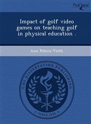 Impact of golf video games on teaching golf in physical education .,1243802219,9781243802217
