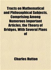 Tracts on Mathematical and Philosophical Subjects, Comprising Among Numerous Important Articles, the Theory of Bridges, With Several Plans of,1152074377,9781152074378