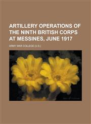 Artillery operations of the Ninth British Corps at Messines, June 1917,1230191070,9781230191072