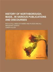 History of Northborough, Mass., in Various Publications and Discourses; With a Full Index of Names and Places and All Important Events,1151021482,9781151021489