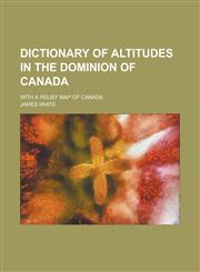 Dictionary of Altitudes in the Dominion of Canada; With a Relief Map of Canada,1154682935,9781154682939