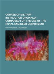 Course of Military Instruction Orginally Composed for the Use of the Royal Engineer Department Volume 1,1230071660,9781230071664