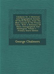 Caledonia Or, a Historical and Topographical Account of North Britain, from the Most Ancient to the Present Times, with a Dictio,1294574906,9781294574903