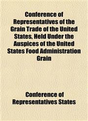 Conference of Representatives of the Grain Trade of the United States, Held Under the Auspices of the United States Food Administration Grain,115288140X,9781152881402