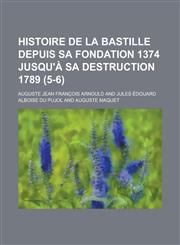 Histoire de La Bastille Depuis Sa Fondation 1374 Jusqu'a Sa Destruction 1789 (5-6),1234534266,9781234534264