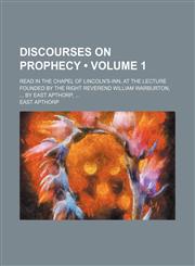 Discourses on prophecy (Volume 1); read in the chapel of Lincoln's-Inn, at the lecture founded by the Right Reverend William Warburton,  By East Apthorp,,1153922304,9781153922302