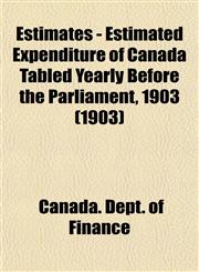 Estimates - Estimated Expenditure of Canada Tabled Yearly Before the Parliament, 1903 (1903),1153475286,9781153475280