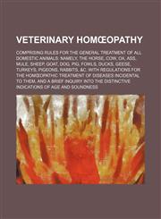 Veterinary Homœopathy; Comprising Rules for the General Treatment of All Domestic Animals Namely, the Horse, Cow, Ox, Ass, Mule, Sheep, Goat, Dog, Pig, Fowls, Ducks, Geese, Turkeys, Pigeons, Rabbits, &c. With Regulations for the Homœopathic Treatment of D,1150101946,9781150101946