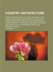 Country architecture; a work, designed for the use of the nobility and country gentlemen, being a series of executed works and designs for buildings connected with landed property, comprising labourers' cottages, labourers' institute,,123662758X,9781236627582