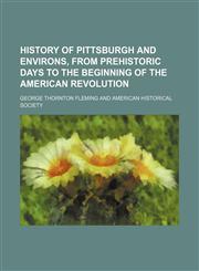 History of Pittsburgh and environs, from prehistoric days to the beginning of the American Revolution,1155008219,9781155008219