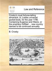 Crosby's royal fortune-telling almanack; or, Ladies universal pocket-book, for the year 1796. Containing Eugenso and Hilario, or the prophecy fulfilled ... new country dances to be continued annually.,1170153739,9781170153734