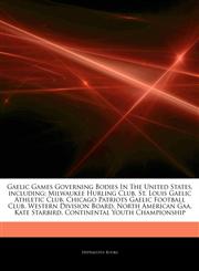Articles On Gaelic Games Governing Bodies In The United States, including Milwaukee Hurling Club, St. Louis Gaelic Athletic Club, Chicago Patriots Gaelic Football Club, Western Division Board, North American Gaa, Kate Starbird,1244241512,9781244241510