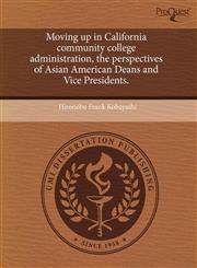 Moving up in California community college administration, the perspectives of Asian American Deans and Vice Presidents.,1244089117,9781244089112