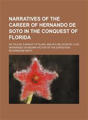 Narratives of the career of Hernando de Soto in the conquest of Florida; as told by a knight of Elvas, and in a relation by Luys Hernandez de Biedma factor of the expedition,1150689625,9781150689628