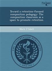 Toward a retention-focused composition pedagogy The composition classroom as a space to promote retention.,1248987241,9781248987247