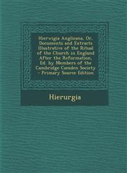 Hierwigia Anglicana, Or, Documents and Extracts Illustrative of the Ritual of the Church in England After the Reformation, Ed. by Members of the Cambr,1289748225,9781289748227