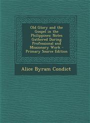 Old Glory and the Gospel in the Philippines Notes Gathered During Professional and Missionary Work - Primary Source Edition,128799184X,9781287991847