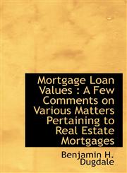 Mortgage Loan Values A Few Comments on Various Matters Pertaining to Real Estate Mortgages,1115069292,9781115069298