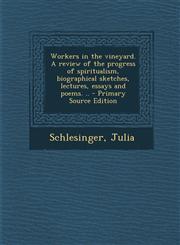 Workers in the Vineyard. a Review of the Progress of Spiritualism, Biographical Sketches, Lectures, Essays and Poems. .. - Primary Source Edition,1295546094,9781295546091