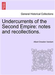 Undercurrents of the Second Empire notes and recollections.,1241456534,9781241456535