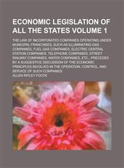 Economic legislation of all the states; the law of incorporated companies operating under municipal franchises, such as illuminating gas companies, fuel gas companies, electric central station companies, telephone companies, Volume 1,1235855961,9781235855962