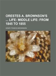 Orestes A. Brownson's Life (Volume 2); Middle Life From 1845 to 1855,1150468319,9781150468315