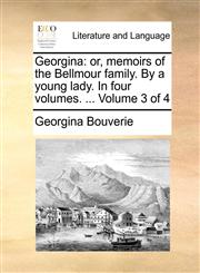 Georgina or, memoirs of the Bellmour family. By a young lady. In four volumes. ...  Volume 3 of 4,1170584950,9781170584958