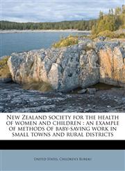 New Zealand society for the health of women and children an example of methods of baby-saving work in small towns and rural districts,1179479726,9781179479729