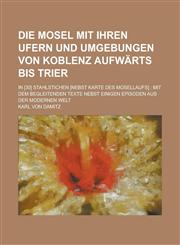 Die Mosel Mit Ihren Ufern Und Umgebungen Von Koblenz Aufwarts Bis Trier; In [30] Stahlstichen [Nebst Karte Des Mosellaufs] Mit Dem Begleitenden Texte,1236315251,9781236315250