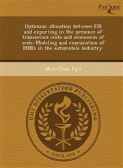 Optimum allocation between FDI and exporting in the presence of transaction costs and economies of scale Modeling and examination of MNEs in the automobile industry.,1248979044,9781248979044
