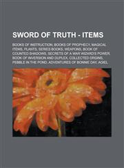 Sword of Truth - Items Books of Instruction, Books of Prophecy, Magical Items, Plants, Series Books, Weapons, Book of Counted Shadows, Secrets of a War Wizard's Power, Book of Inversion and Duplex, Collected Orgins, Pebble in the Pond,1234853477,9781234853471