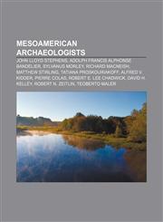 Mesoamerican archaeologists John Lloyd Stephens, Adolph Francis Alphonse Bandelier, Sylvanus Morley, Richard MacNeish, Matthew Stirling,1155854551,9781155854557