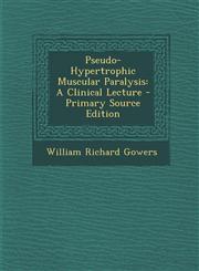 Pseudo-Hypertrophic Muscular Paralysis A Clinical Lecture - Primary Source Edition,1295267721,9781295267729