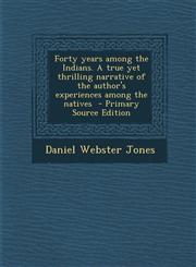 Forty Years Among the Indians. a True Yet Thrilling Narrative of the Author's Experiences Among the Natives - Primary Source Edition,1287857256,9781287857259