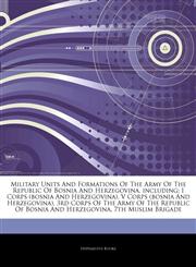 Articles On Military Units And Formations Of The Army Of The Republic Of Bosnia And Herzegovina, including I Corps (bosnia And Herzegovina), V Corps (bosnia And Herzegovina), 3rd Corps Of The Army Of The Republic Of Bosnia And Herzegovina,1244252271,9781244252271