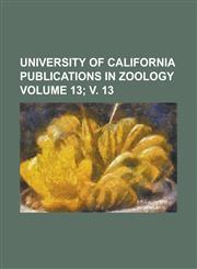 University of California Publications in Zoology Volume 13; v. 13,1234117800,9781234117801