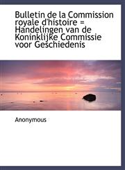 Bulletin de La Commission Royale D'Histoire = Handelingen Van de Koninklijke Commissie Voor Geschied,1115230654,9781115230650