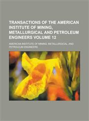 Transactions of the American Institute of Mining, Metallurgical and Petroleum Engineers Volume 12,1234115441,9781234115449