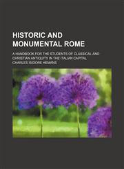Historic and Monumental Rome; A Handbook for the Students of Classical and Christian Antiquity in the Italian Capital,1150066768,9781150066764